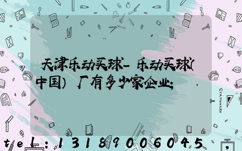 天津乐动买球-乐动买球（中国）厂有多少家企业