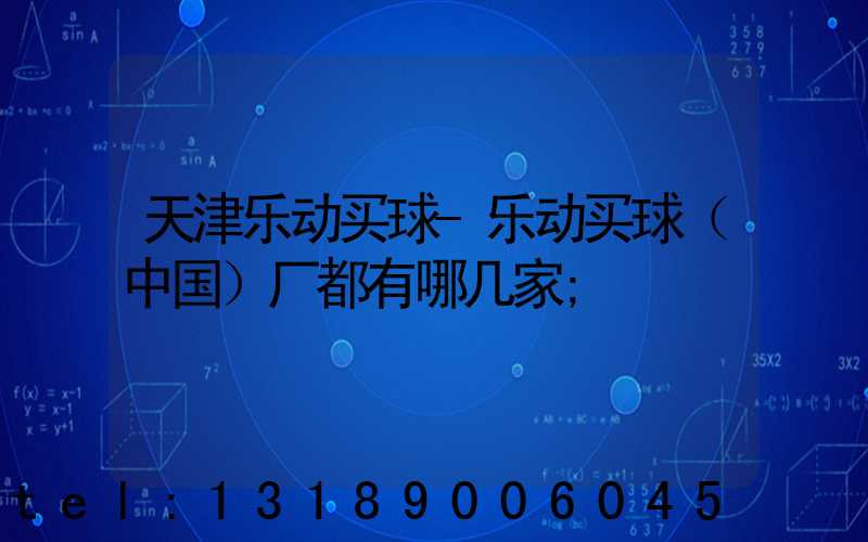 天津乐动买球-乐动买球（中国）厂都有哪几家
