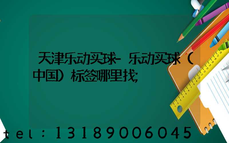 天津乐动买球-乐动买球（中国）标签哪里找