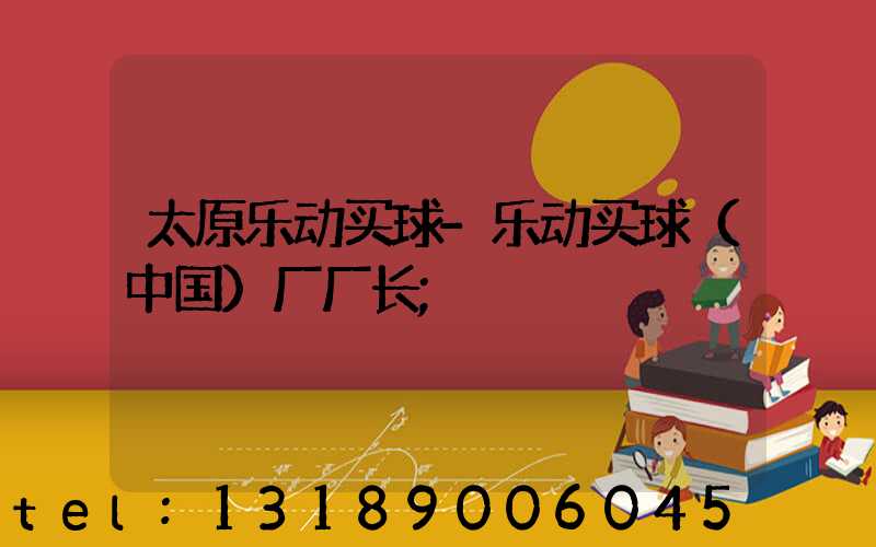 太原乐动买球-乐动买球（中国）厂厂长