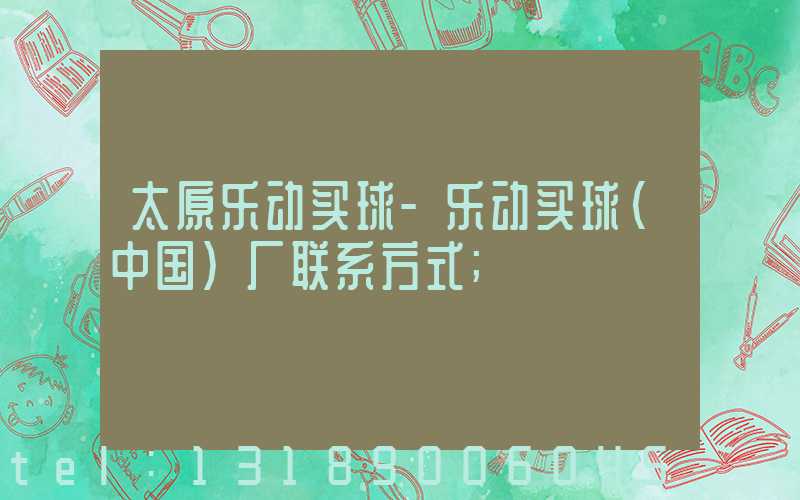 太原乐动买球-乐动买球（中国）厂联系方式