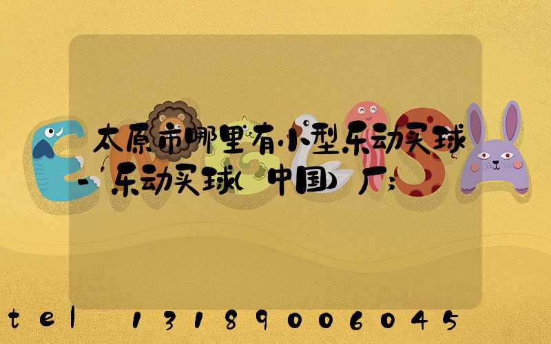太原市哪里有小型乐动买球-乐动买球（中国）厂