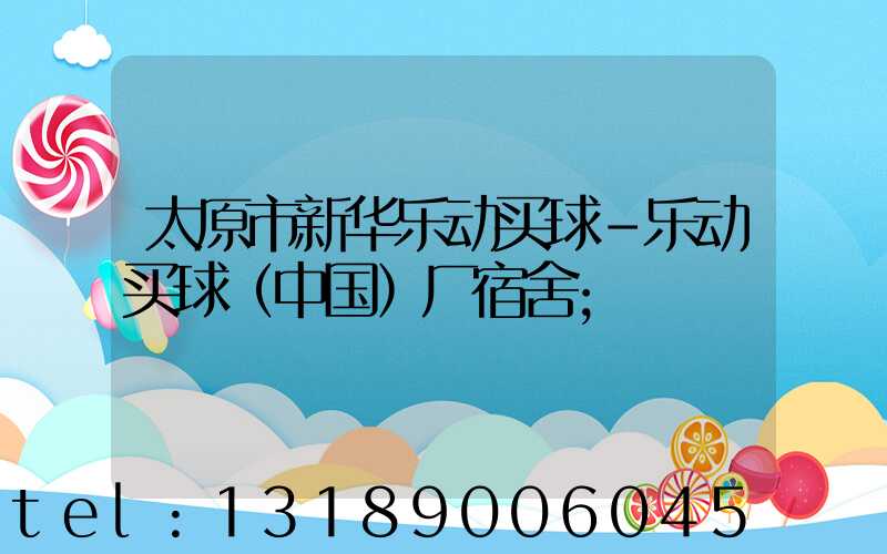 太原市新华乐动买球-乐动买球（中国）厂宿舍