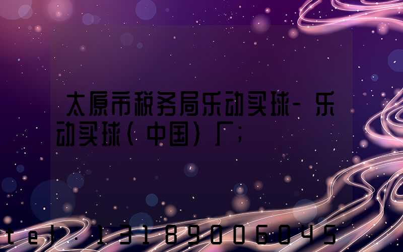 太原市税务局乐动买球-乐动买球（中国）厂