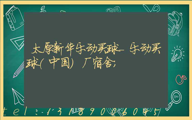 太原新华乐动买球-乐动买球（中国）厂宿舍