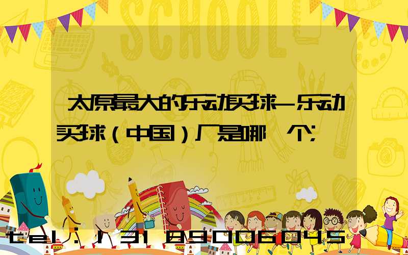 太原最大的乐动买球-乐动买球（中国）厂是哪一个