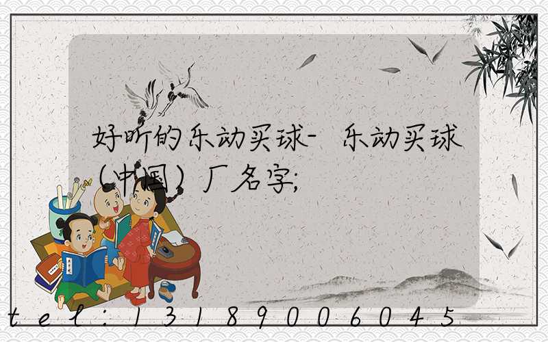 好听的乐动买球-乐动买球（中国）厂名字