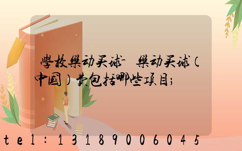 学校乐动买球-乐动买球（中国）费包括哪些项目