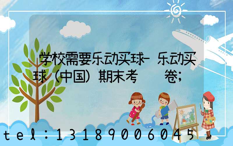 学校需要乐动买球-乐动买球（中国）期末考试试卷