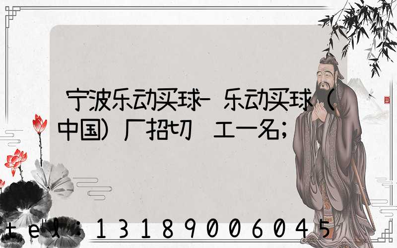 宁波乐动买球-乐动买球（中国）厂招切纸工一名