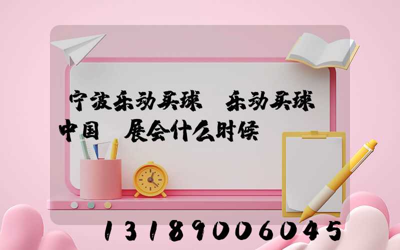 宁波乐动买球-乐动买球（中国）展会什么时候