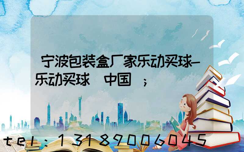 宁波包装盒厂家乐动买球-乐动买球（中国）