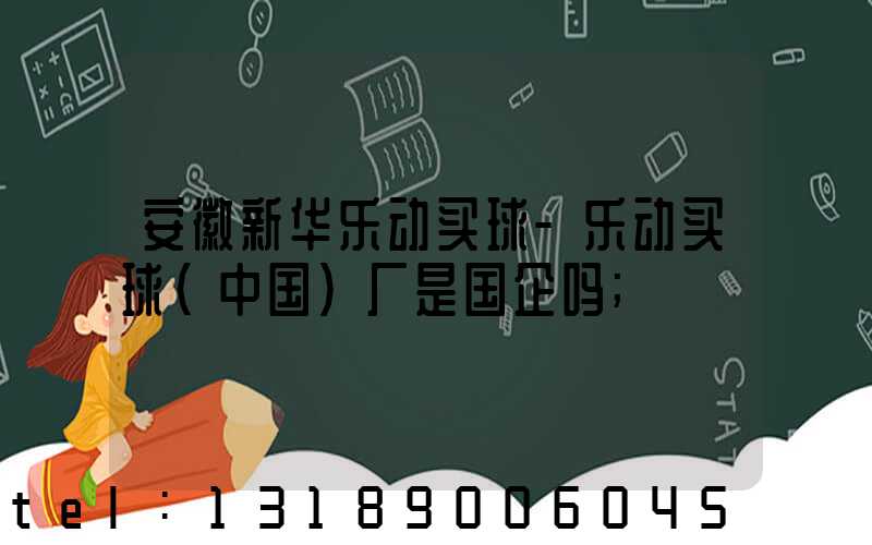 安徽新华乐动买球-乐动买球（中国）厂是国企吗