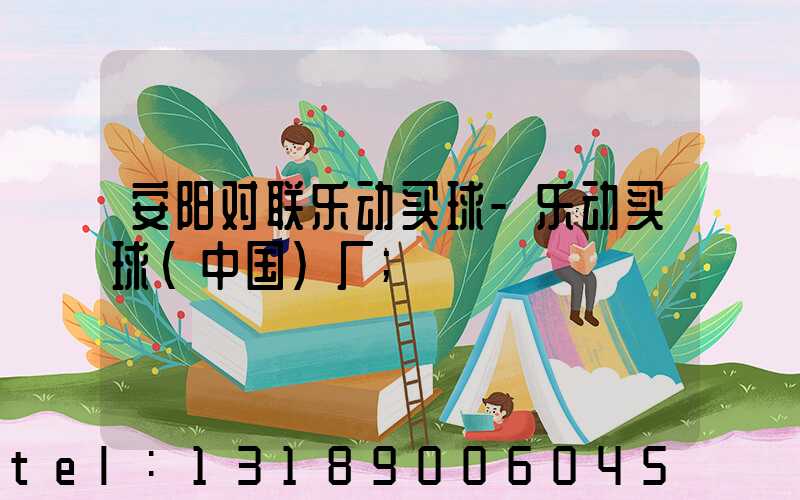 安阳对联乐动买球-乐动买球（中国）厂