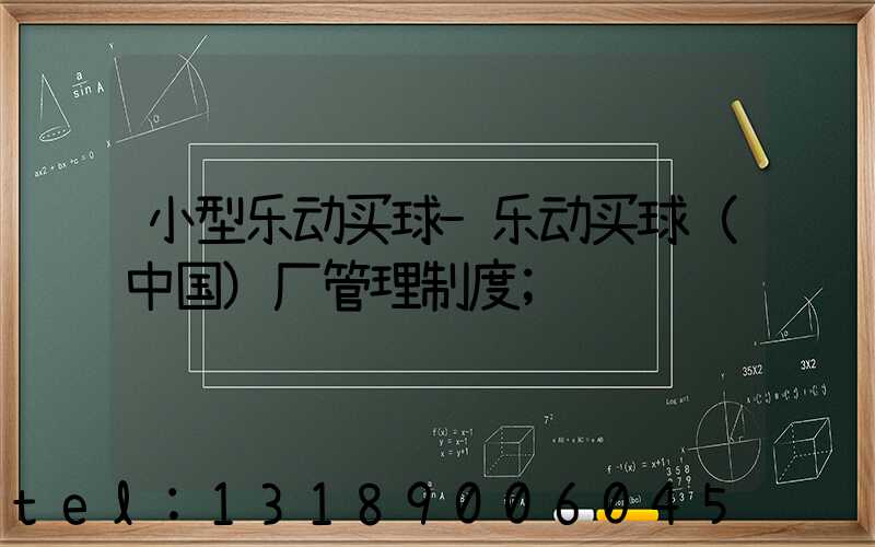 小型乐动买球-乐动买球（中国）厂管理制度