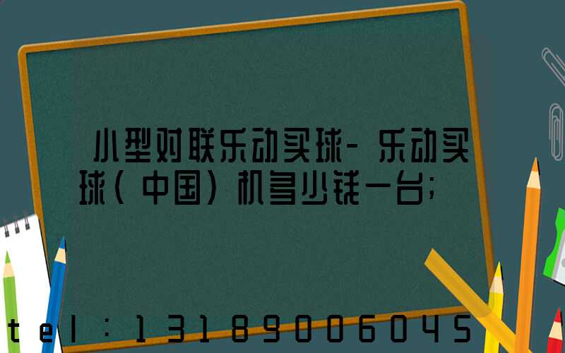 小型对联乐动买球-乐动买球（中国）机多少钱一台