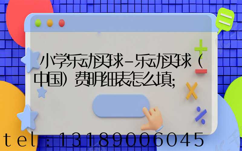 小学乐动买球-乐动买球（中国）费明细表怎么填