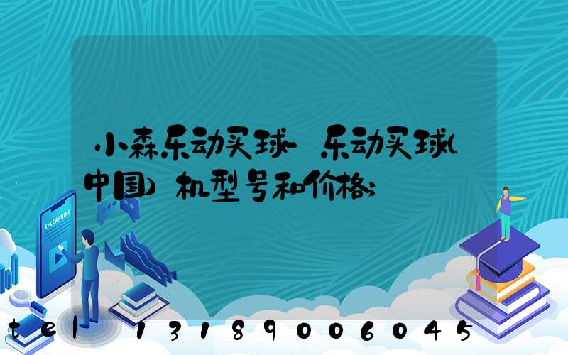 小森乐动买球-乐动买球（中国）机型号和价格