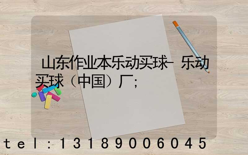 山东作业本乐动买球-乐动买球（中国）厂