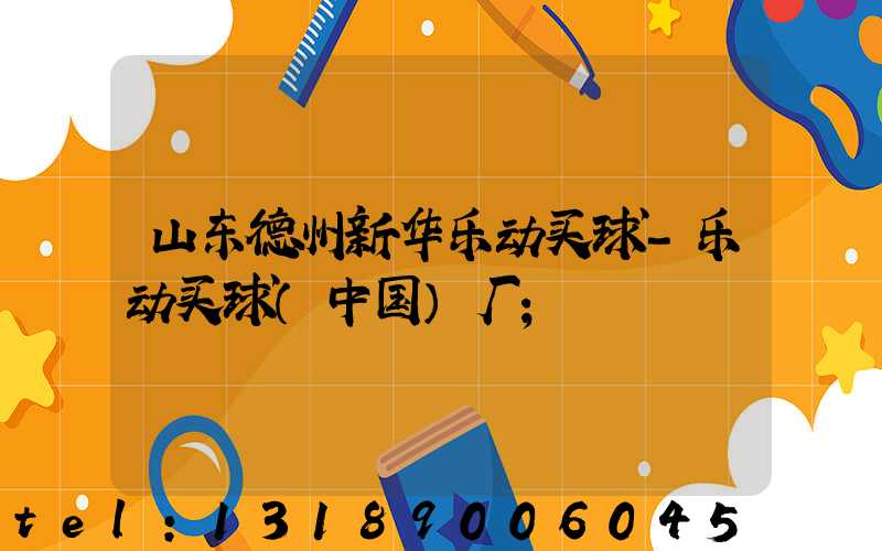 山东德州新华乐动买球-乐动买球（中国）厂