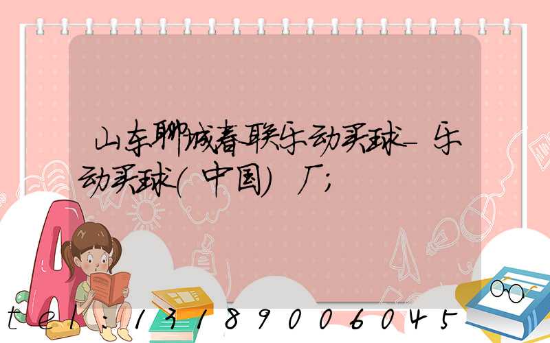 山东聊城春联乐动买球-乐动买球（中国）厂