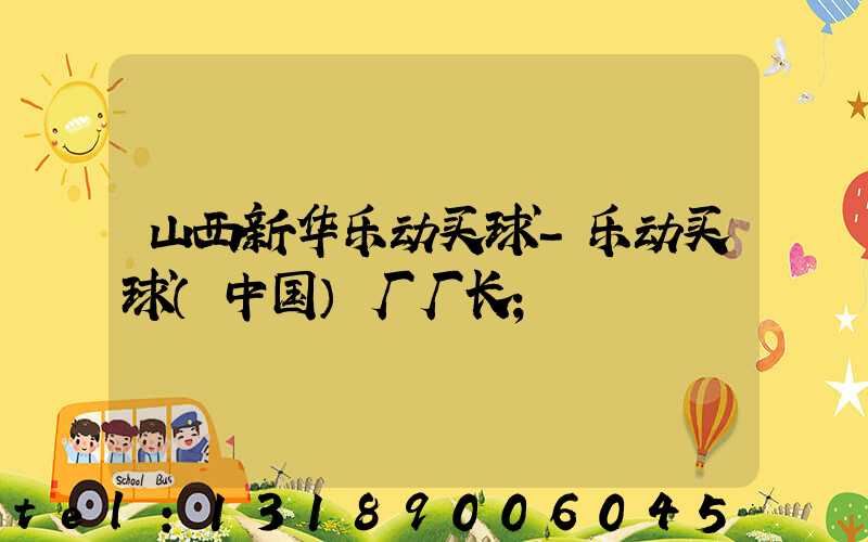 山西新华乐动买球-乐动买球（中国）厂厂长