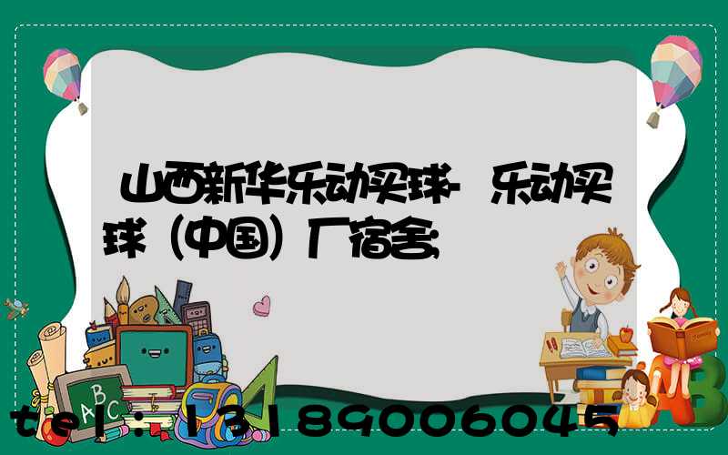 山西新华乐动买球-乐动买球（中国）厂宿舍