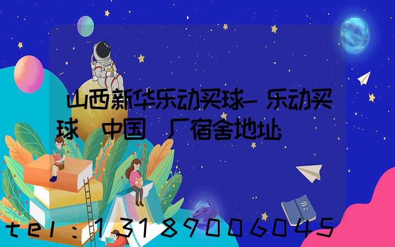 山西新华乐动买球-乐动买球（中国）厂宿舍地址