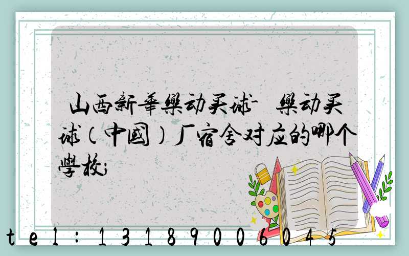 山西新华乐动买球-乐动买球（中国）厂宿舍对应的哪个学校