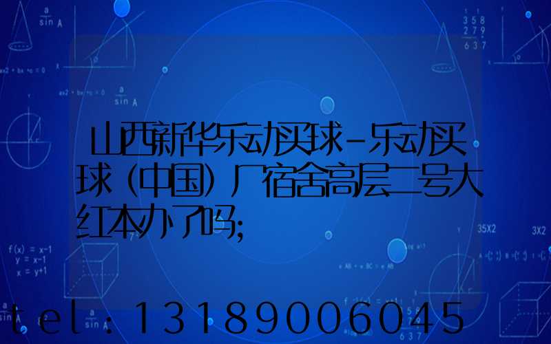 山西新华乐动买球-乐动买球（中国）厂宿舍高层二号大红本办了吗
