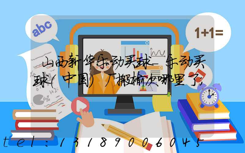 山西新华乐动买球-乐动买球（中国）厂搬榆次哪里了