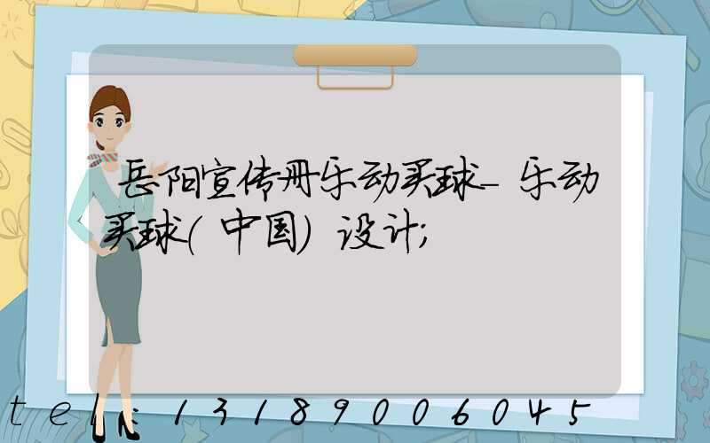 岳阳宣传册乐动买球-乐动买球（中国）设计