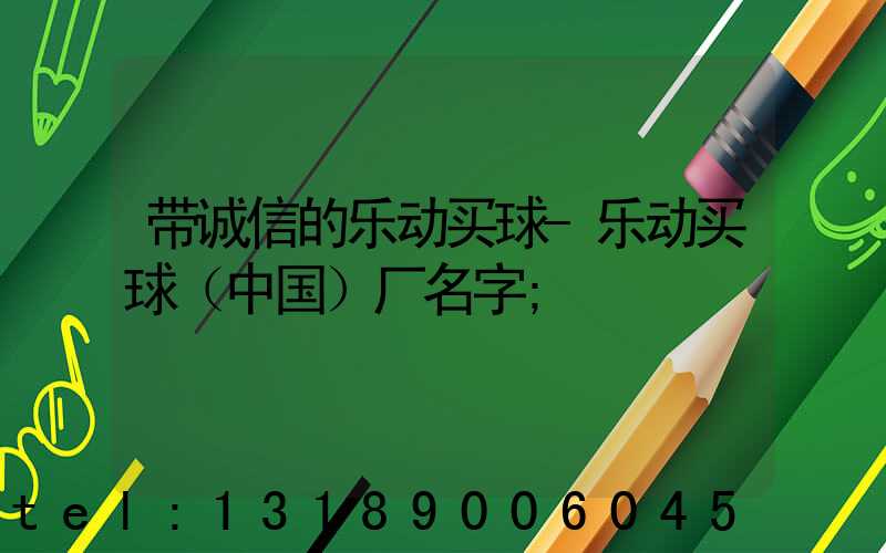 带诚信的乐动买球-乐动买球（中国）厂名字