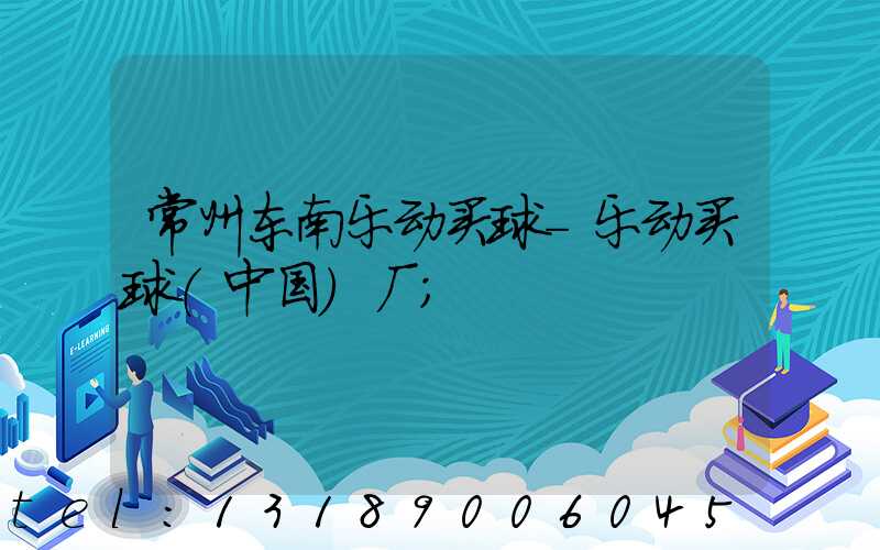 常州东南乐动买球-乐动买球（中国）厂