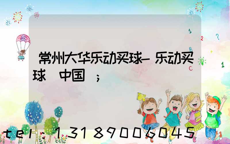 常州大华乐动买球-乐动买球（中国）