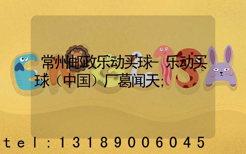 常州邮政乐动买球-乐动买球（中国）厂葛闻天