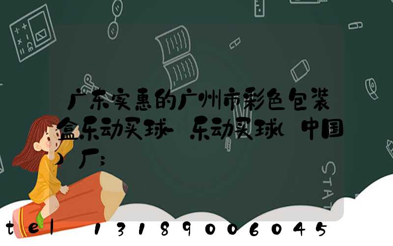 广东实惠的广州市彩色包装盒乐动买球-乐动买球（中国）厂