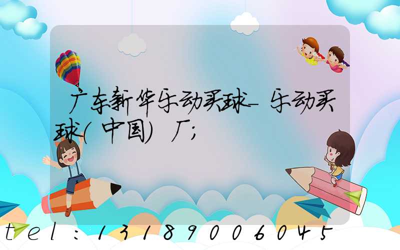 广东新华乐动买球-乐动买球（中国）厂