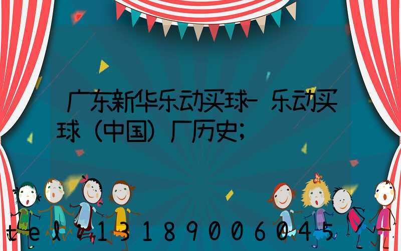 广东新华乐动买球-乐动买球（中国）厂历史