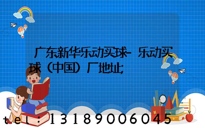 广东新华乐动买球-乐动买球（中国）厂地址