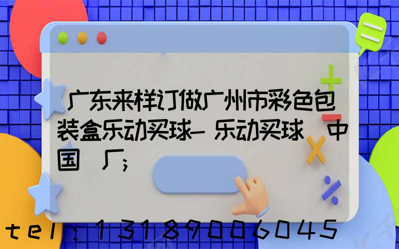 广东来样订做广州市彩色包装盒乐动买球-乐动买球（中国）厂