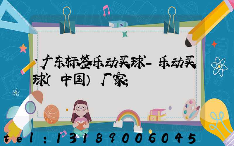 广东标签乐动买球-乐动买球（中国）厂家