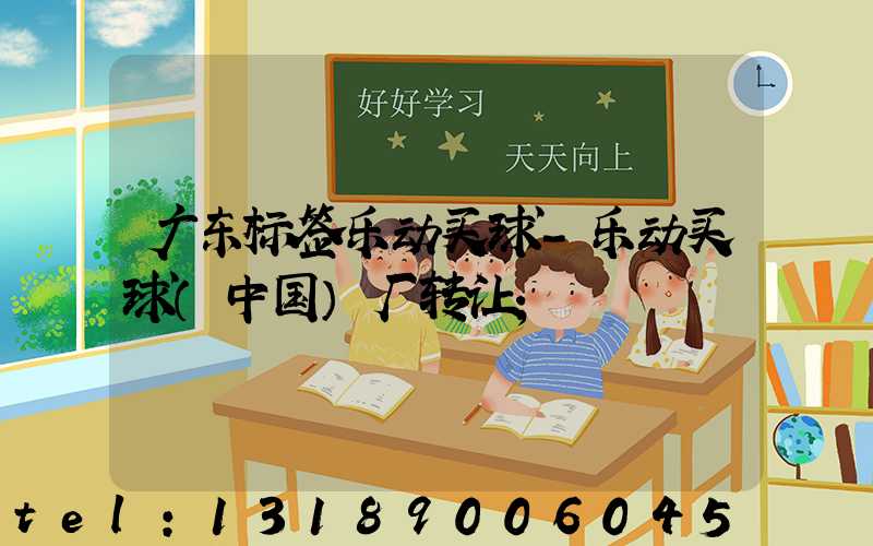 广东标签乐动买球-乐动买球（中国）厂转让