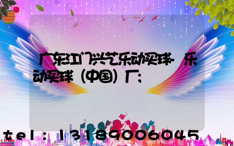 广东江门兴艺乐动买球-乐动买球（中国）厂