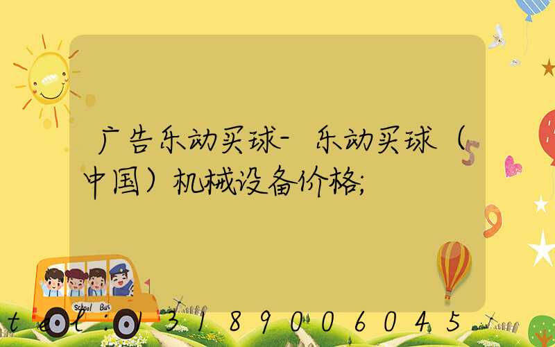 广告乐动买球-乐动买球（中国）机械设备价格
