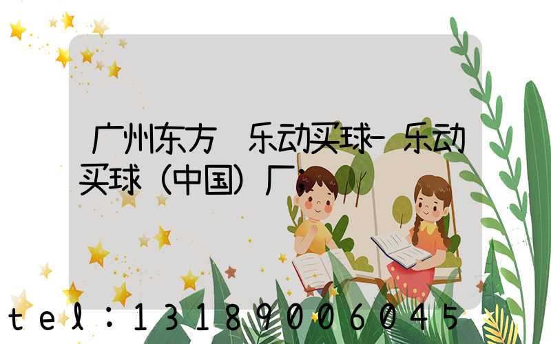 广州东方红乐动买球-乐动买球（中国）厂