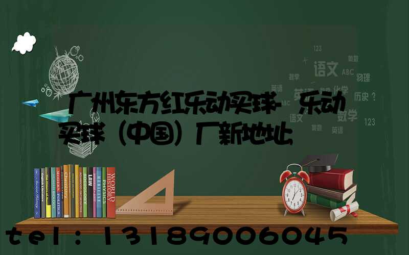 广州东方红乐动买球-乐动买球（中国）厂新地址