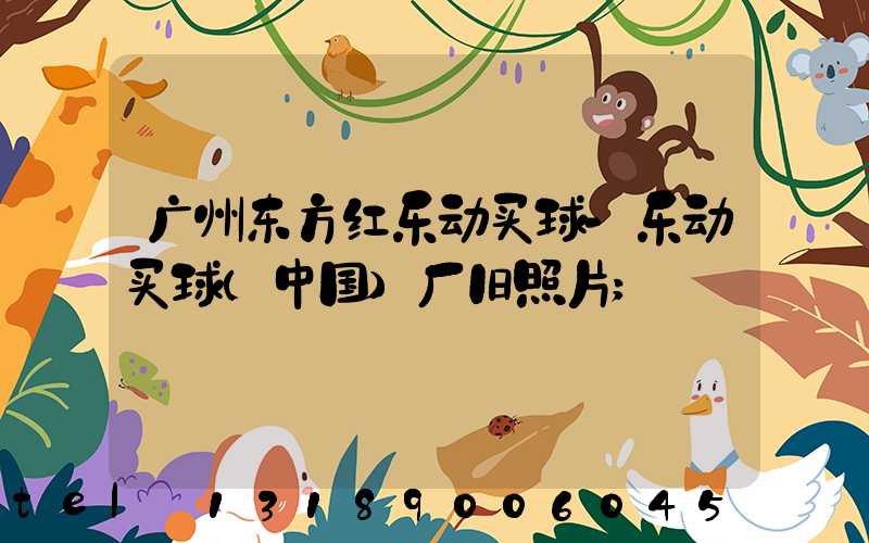 广州东方红乐动买球-乐动买球（中国）厂旧照片