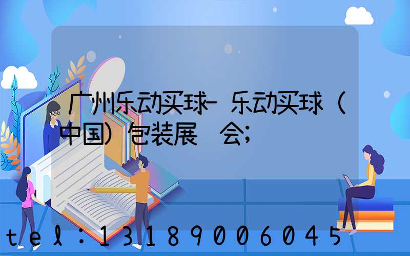 广州乐动买球-乐动买球（中国）包装展览会