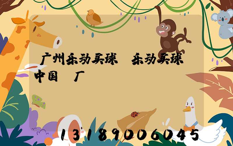 广州乐动买球-乐动买球（中国）厂